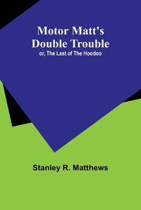 Cover image for Motor Matt's Double Trouble; or, The Last of the Hoodoo