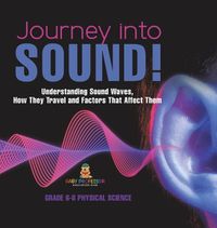 Cover image for Journey into Sound! Understanding Sound Waves, How they Travel and Factors that Affect Them Grade 6-8 Physical Science