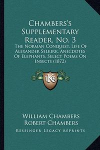 Cover image for Chambers's Supplementary Reader, No. 3: The Norman Conquest, Life of Alexander Selkirk, Anecdotes of Elephants, Select Poems on Insects (1872)