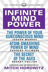 Cover image for Infinite Mind Power (Condensed Classics): The Power of Your Subconscious Mind; Atom-Smashing Power of the Mind; The Secret of the Ages