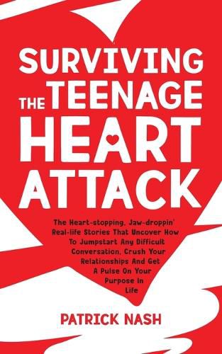 Cover image for Surviving The Teenage Heart Attack: The Heart-stopping, Jaw-droppin' Real-life Stories That Uncover How to Jumpstart Any Difficult Conversation, Crush Your Relationships and Get a Pulse on Your Purpose In Life