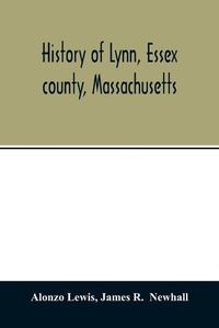 Cover image for History of Lynn, Essex county, Massachusetts: including Lynnfield, Saugus, Swampscott, and Nahant 1629-1864