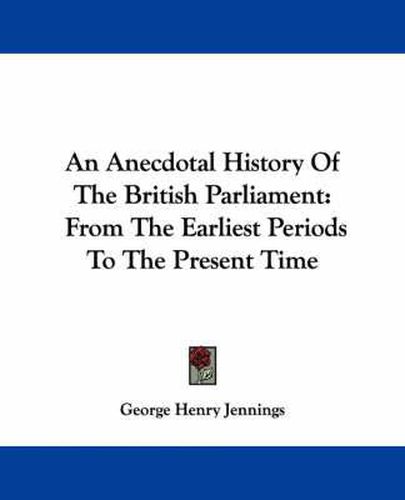 Cover image for An Anecdotal History of the British Parliament: From the Earliest Periods to the Present Time