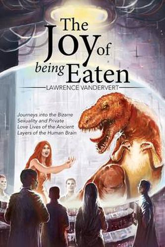 Cover image for The Joy of Being Eaten: Journeys into the Bizarre Sexuality and Private Love Lives of the Ancient Layers of the Human Brain