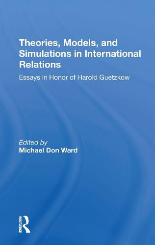 Theories, Models, And Simulations In International Relations: Essays And Research In Honor Of Harold Guetzkow