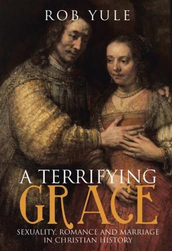 Cover image for A Terrifying Grace: Sexuality, Romance and Marriage in Christian History