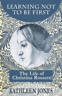 Cover image for Learning Not to be First: The Life of Christina Rossetti