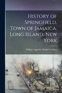 Cover image for History of Springfield, Town of Jamaica, Long Island, New York