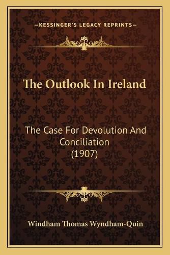 The Outlook in Ireland: The Case for Devolution and Conciliation (1907)