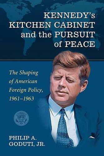 Cover image for Kennedy's Kitchen Cabinet and the Pursuit of Peace: The Shaping of American Foreign Policy, 1961-1963