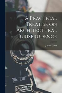 Cover image for A Practical Treatise on Architectural Jurisprudence