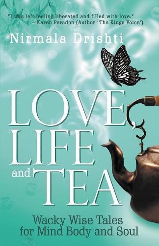 Cover image for Love, Life and Tea: Wacky Wise Tales for Mind Body and Soul