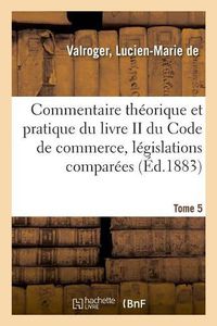 Cover image for Commentaire Theorique Et Pratique Du Livre II Du Code de Commerce, Legislations Comparees. Tome 5