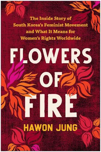 Cover image for Flowers of Fire: The Inside Story of South Korea's Feminist Movement and What It Means for Women' s Rights Worldwide