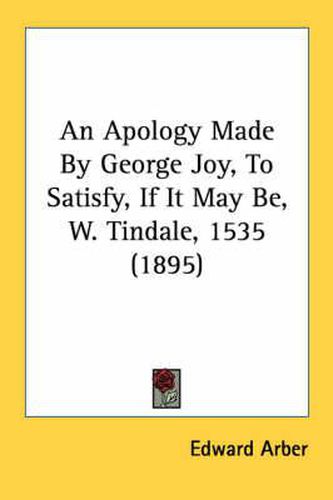 Cover image for An Apology Made by George Joy, to Satisfy, If It May Be, W. Tindale, 1535 (1895)