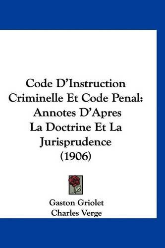 Code D'Instruction Criminelle Et Code Penal: Annotes D'Apres La Doctrine Et La Jurisprudence (1906)