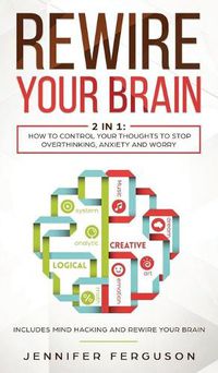 Cover image for Rewire Your Brain: 2 in 1: How To Control Your Thoughts To Stop Overthinking, Anxiety and Worry