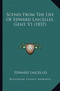 Cover image for Scenes from the Life of Edward Lascelles, Gent. V1 (1837) Scenes from the Life of Edward Lascelles, Gent. V1 (1837)