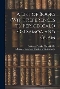 Cover image for A List of Books (With References to Periodicals) On Samoa and Guam