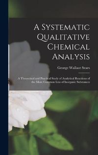 Cover image for A Systematic Qualitative Chemical Analysis: a Theoretical and Practical Study of Analytical Reactions of the More Common Ions of Inorganic Substances