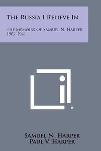 Cover image for The Russia I Believe in: The Memoirs of Samuel N. Harper, 1902-1941