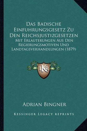Cover image for Das Badische Einfuhrungsgesetz Zu Den Reichsjustizgesetzen: Mit Erlauterungen Aus Den Regierungsmotiven Und Landtagsverhandlungen (1879)