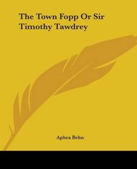 Cover image for The Town Fopp Or Sir Timothy Tawdrey