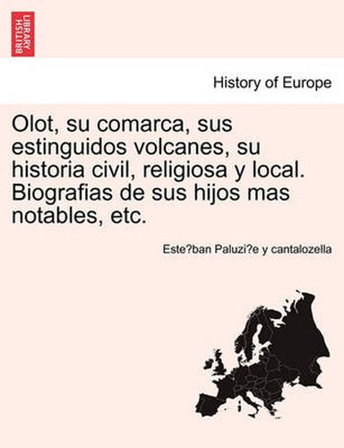 Cover image for Olot, su comarca, sus estinguidos volcanes, su historia civil, religiosa y local. Biografias de sus hijos mas notables, etc.