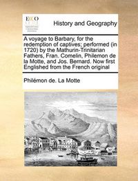 Cover image for A Voyage to Barbary, for the Redemption of Captives; Performed (in 1720) by the Mathurin-Trinitarian Fathers, Fran. Comelin, Philemon de La Motte, and Jos. Bernard. Now First Englished from the French Original