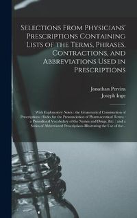 Cover image for Selections From Physicians' Prescriptions Containing Lists of the Terms, Phrases, Contractions, and Abbreviations Used in Prescriptions: With Explanatory Notes: the Grammatical Construction of Prescriptions: Rules for the Pronunciation Of...