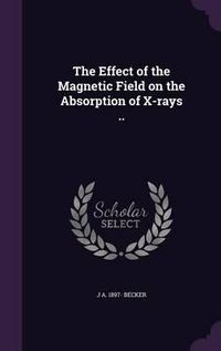 Cover image for The Effect of the Magnetic Field on the Absorption of X-Rays ..