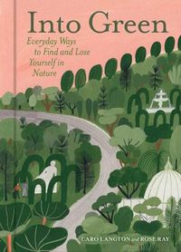 Cover image for Into Green: Everyday Ways to Find and Lose Yourself in Nature