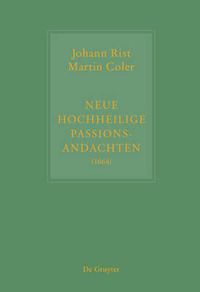 Cover image for Johann Rist / Martin Coler, Neue Hochheilige Passions-Andachten (1664): Kritische Ausgabe Und Kommentar. Kritische Edition Des Notentextes