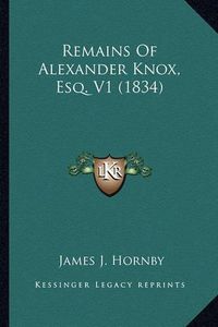 Cover image for Remains of Alexander Knox, Esq. V1 (1834) Remains of Alexander Knox, Esq. V1 (1834)