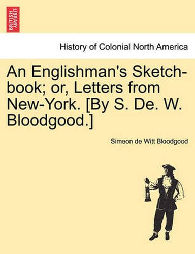 Cover image for An Englishman's Sketch-Book; Or, Letters from New-York. [By S. de. W. Bloodgood.]