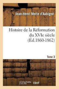 Cover image for Histoire de la Reformation Du Xvie Siecle. Tome 3 (Ed.1860-1862)