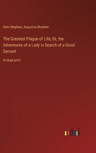 Cover image for The Greatest Plague of Life; Or, the Adventures of a Lady in Search of a Good Servant