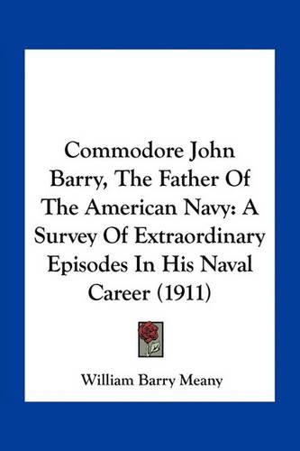 Cover image for Commodore John Barry, the Father of the American Navy: A Survey of Extraordinary Episodes in His Naval Career (1911)