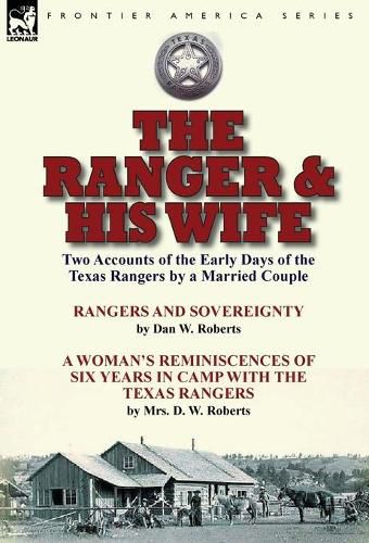 Cover image for The Ranger & His Wife: Two Accounts of the Early Days of the Texas Rangers by a Married Couple-Rangers and Sovereignty by Dan W. Roberts & A Woman's Reminiscences of Six Years in Camp with the Texas Rangers by Mrs. D. W. Roberts