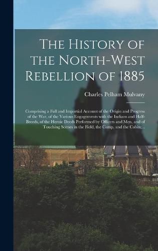 Cover image for The History of the North-West Rebellion of 1885 [microform]