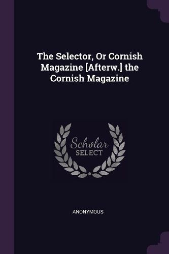 Cover image for The Selector, Or Cornish Magazine [Afterw.] the Cornish Magazine