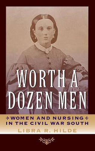 Cover image for Worth a Dozen Men: Women and Nursing in the Civil War South (Nation Divided: New Studies in Civil War History)