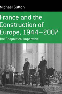 Cover image for France and the Construction of Europe, 1944-2007: The Geopolitical Imperative