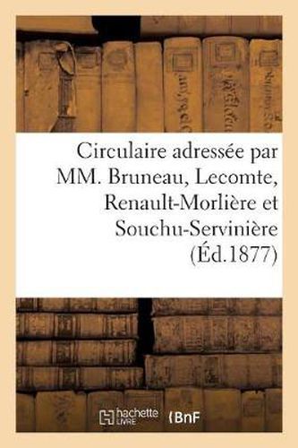 Circulaire Adressee Par MM. Bruneau, Lecomte, Renault-Morliere Et Souchu-Serviniere: Anciens Deputes Aux Electeurs Des Arrondissements de Laval Et de Mayenne