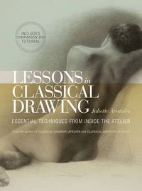 Cover image for Lessons in Classical Drawing - Essential Technique s from Inside the Atelier