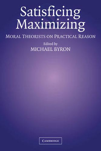 Cover image for Satisficing and Maximizing: Moral Theorists on Practical Reason