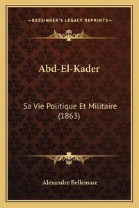 Cover image for Abd-El-Kader: Sa Vie Politique Et Militaire (1863)