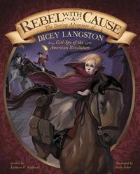 Cover image for Rebel with a Cause: the Daring Adventure of Dicey Langston, Girl Spy of the American Revolution (Encounter: Narrative Nonfiction Picture Books)