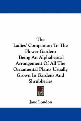 The Ladies' Companion to the Flower Garden: Being an Alphabetical Arrangement of All the Ornamental Plants Usually Grown in Gardens and Shrubberies