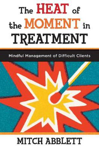 Cover image for The Heat of the Moment in Treatment: Mindful Management of Difficult Clients